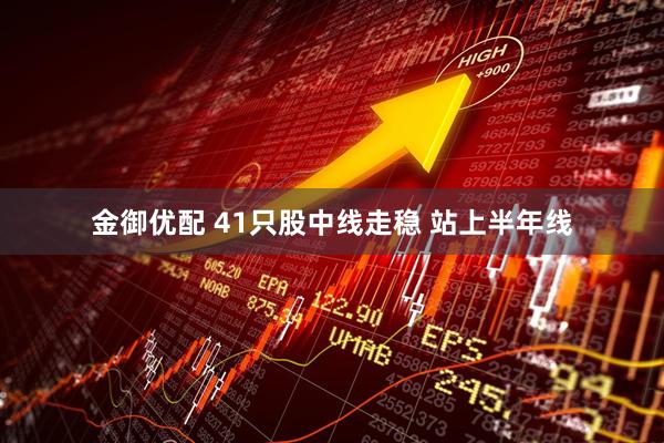 金御优配 41只股中线走稳 站上半年线