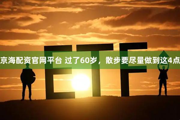 京海配资官网平台 过了60岁，散步要尽量做到这4点