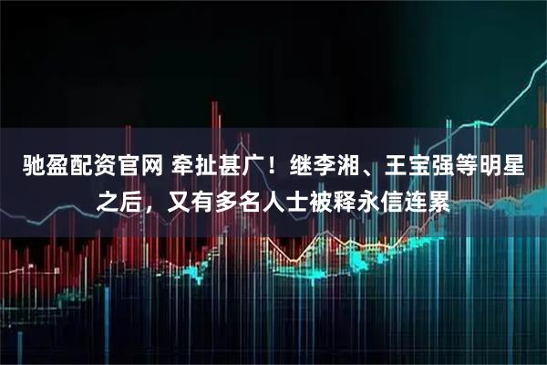驰盈配资官网 牵扯甚广！继李湘、王宝强等明星之后，又有多名人士被释永信连累