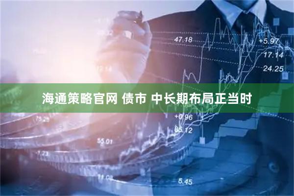 海通策略官网 债市 中长期布局正当时