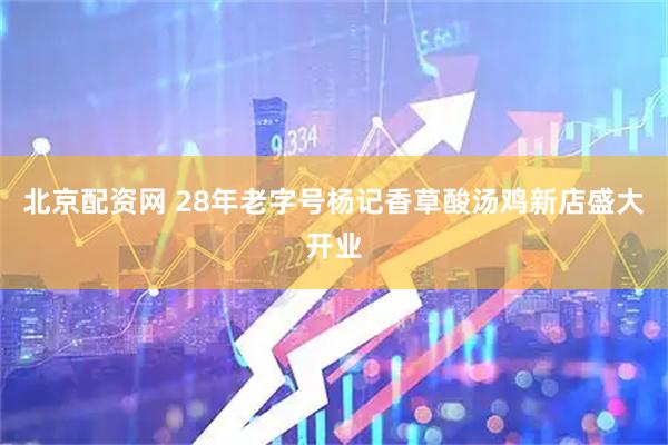 北京配资网 28年老字号杨记香草酸汤鸡新店盛大开业
