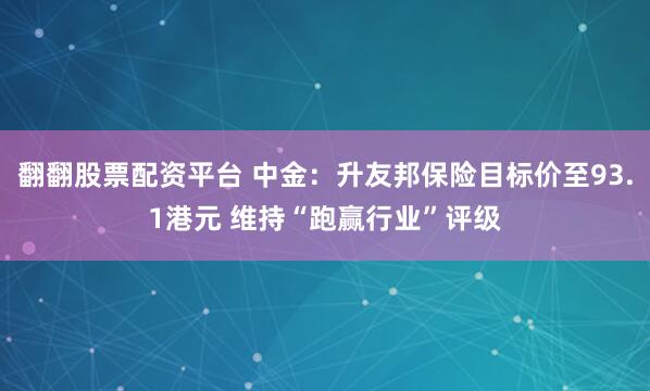 翻翻股票配资平台 中金：升友邦保险目标价至93.1港元 维持“跑赢行业”评级