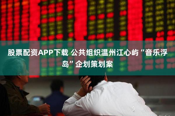 股票配资APP下载 公共组织温州江心屿“音乐浮岛”企划策划案