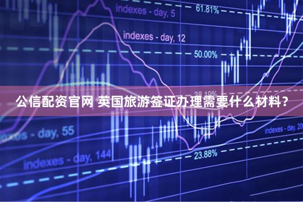 公信配资官网 英国旅游签证办理需要什么材料？