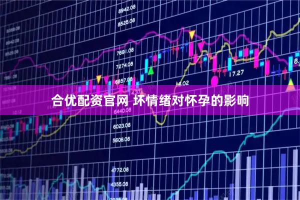 合优配资官网 坏情绪对怀孕的影响