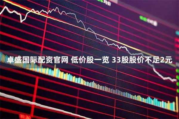 卓盛国际配资官网 低价股一览 33股股价不足2元