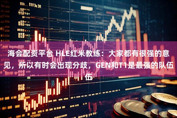 海会配资平台 HLE红米教练：大家都有很强的意见，所以有时会出现分歧，GEN和T1是最强的队伍