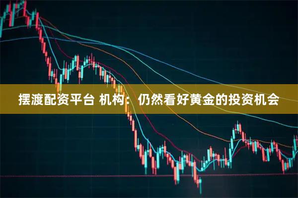 摆渡配资平台 机构：仍然看好黄金的投资机会
