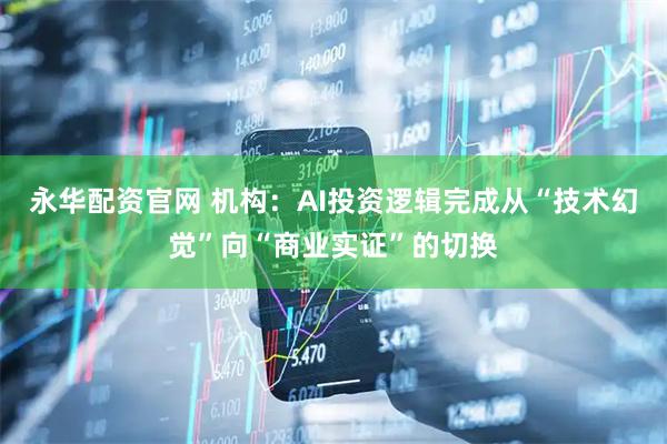 永华配资官网 机构：AI投资逻辑完成从“技术幻觉”向“商业实证”的切换
