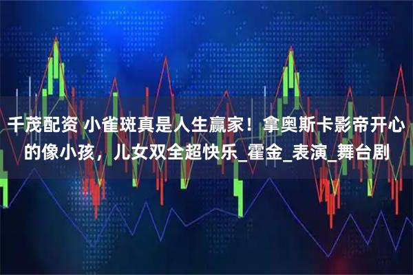 千茂配资 小雀斑真是人生赢家！拿奥斯卡影帝开心的像小孩，儿女双全超快乐_霍金_表演_舞台剧