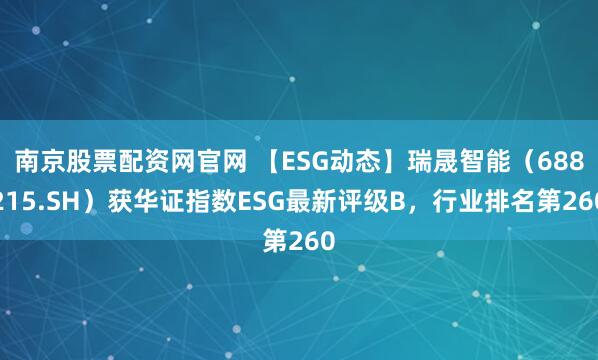 南京股票配资网官网 【ESG动态】瑞晟智能（688215.SH）获华证指数ESG最新评级B，行业排名第260