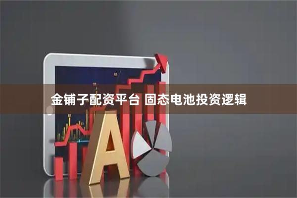 金铺子配资平台 固态电池投资逻辑