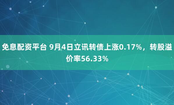 免息配资平台 9月4日立讯转债上涨0.17%，转股溢价率56.33%
