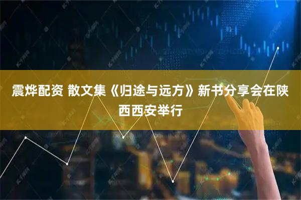 震烨配资 散文集《归途与远方》新书分享会在陕西西安举行
