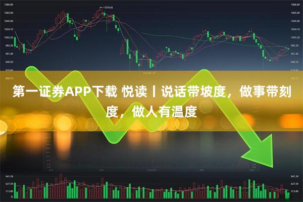 第一证券APP下载 悦读丨说话带坡度，做事带刻度，做人有温度